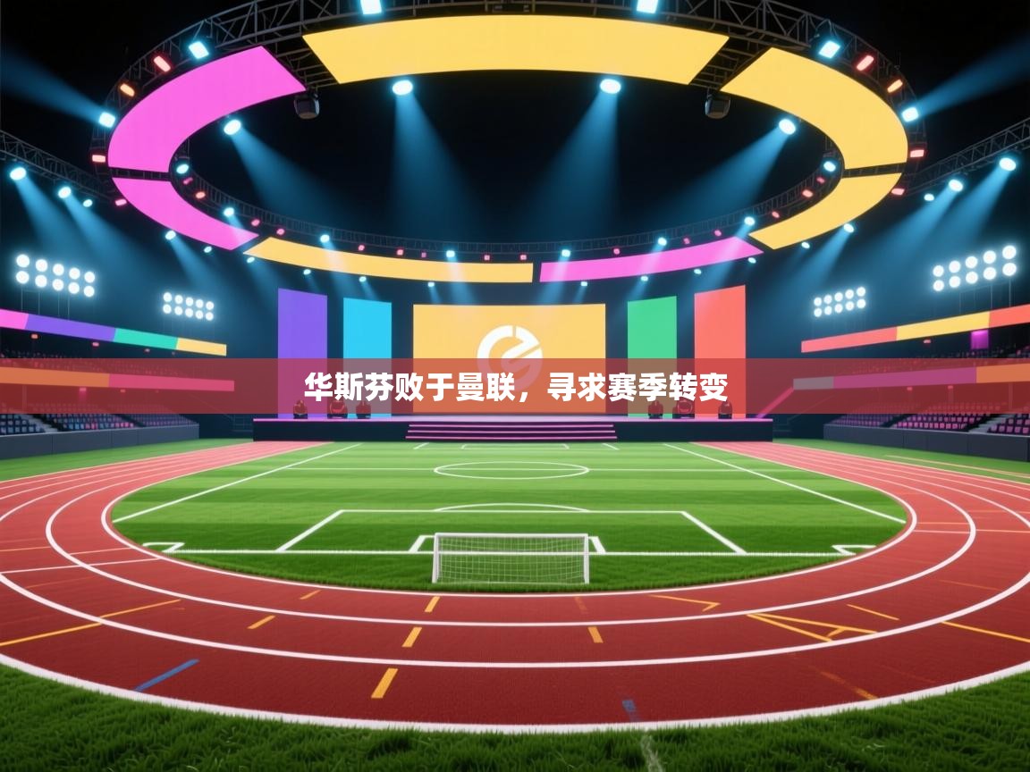 华斯芬败于曼联,寻求赛季转变 第2张